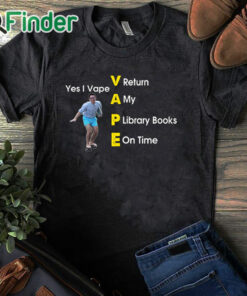 black T shirt Yes I Vape Return My Library Books On Time Shirt