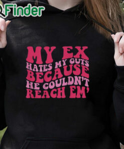 black hoodie My Ex Hates My Guts Because He Couldn’t Reach Em Shirt