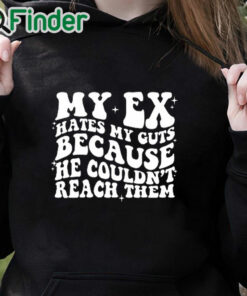 black hoodie My Ex Hates My Guts Because He Couldn’t Reach Them Shirt