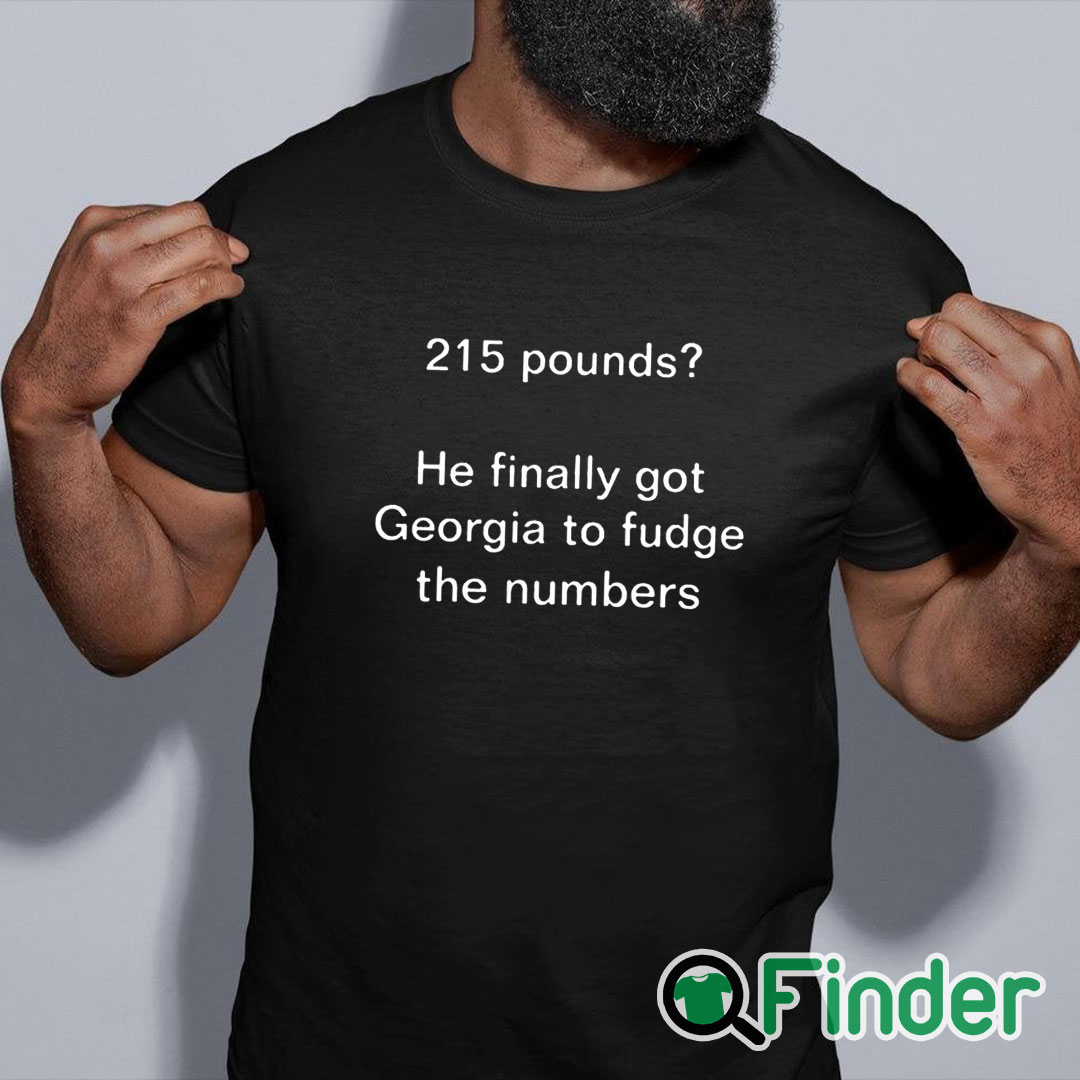 black shirt 215 Pounds He Finally Got Georgia To Fudge The Numbers Shirt black shirt 215 Pounds He Finally Got Georgia To Fudge The Numbers Shirt