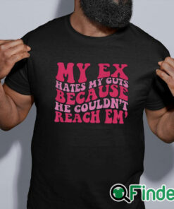 black shirt My Ex Hates My Guts Because He Couldn’t Reach Em Shirt