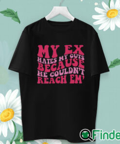 unisex T shirt My Ex Hates My Guts Because He Couldn’t Reach Em Shirt