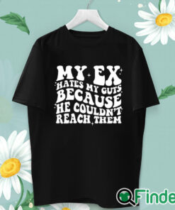 unisex T shirt My Ex Hates My Guts Because He Couldn’t Reach Them Shirt