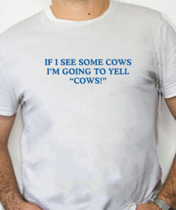 white Shirt If I See Some Cows I'm Going To Yell Cows Shirt
