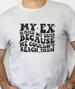 white Shirt My Ex Hates My Guts Because He Couldn’t Reach Them T Shirt