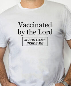 white Shirt Vaccinated By The Lord Jesus Came Inside Me T Shirt