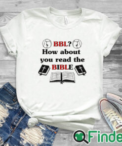 white T shirt Bbl How About You Read The Bible Shirt