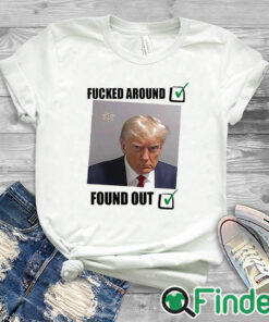 white T shirt Donald Trump Fucked Around And Found Out Shirt