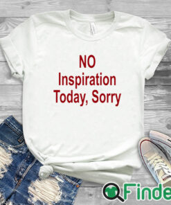 white T shirt No Inspiration Today Sorry Shirt