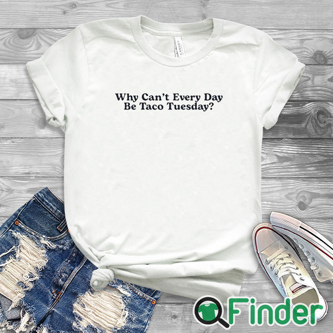white T shirt Why Can’t Every Day Be Taco Tuesday Shirt white T shirt Why Can’t Every Day Be Taco Tuesday Shirt