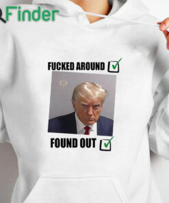 white hoodie Donald Trump Fucked Around And Found Out Shirt