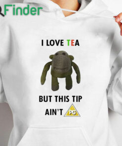 white hoodie I Love Tea But This Tip Ain't Pg Shirt