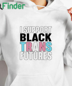 white hoodie I Support Black Trans Futures Shirt