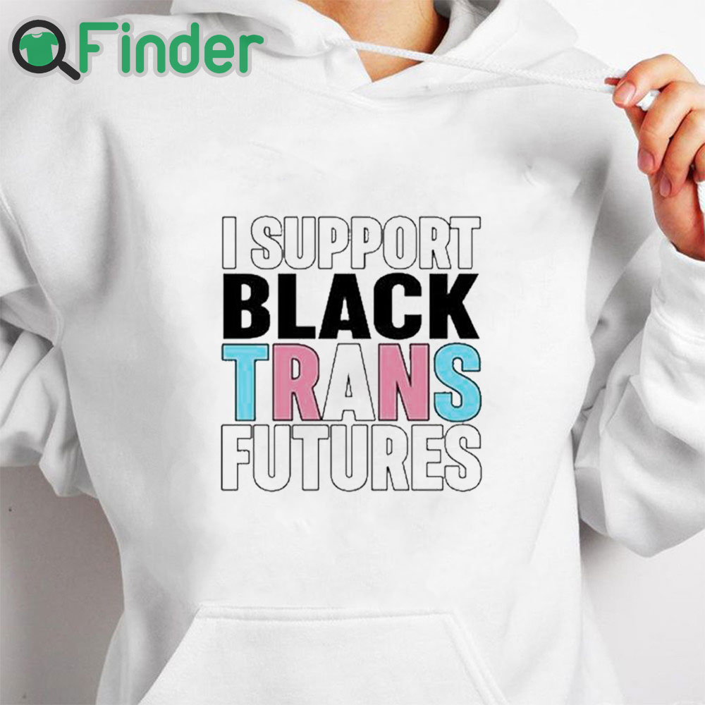 white hoodie I Support Black Trans Futures Shirt white hoodie I Support Black Trans Futures Shirt