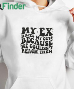 white hoodie My Ex Hates My Guts Because He Couldn’t Reach Them T Shirt