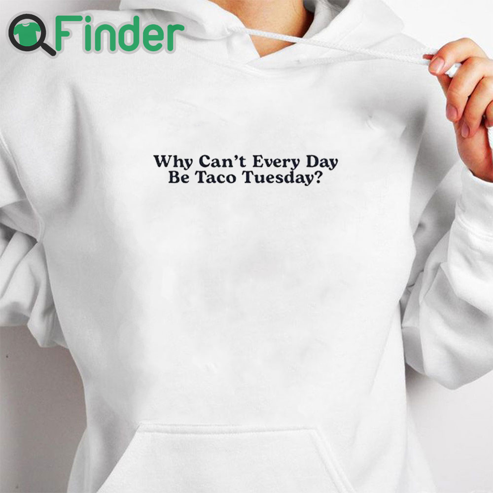 white hoodie Why Can’t Every Day Be Taco Tuesday Shirt white hoodie Why Can’t Every Day Be Taco Tuesday Shirt