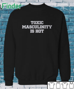 Sweatshirt Toxic Masculinity Is Hot T Shirt