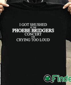 T shirt black I Got Shushed At The Phoebe Bridgers Concert For Crying Too Loud Shirt