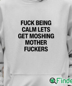 Unisex Hoodie Fuck Being Calm Lets Get Moshing Mother Fuckers Shirt