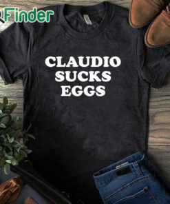 black T shirt Claudio Sucks Eggs Shirt