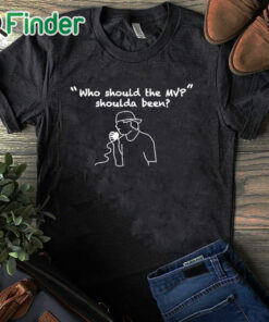 black T shirt Who Should The Mvp Shoulda Been Shirt