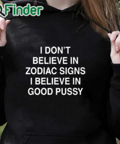 black hoodie I Don't Believe In Zodiac Signs I Believe In Good Pussy Shirt