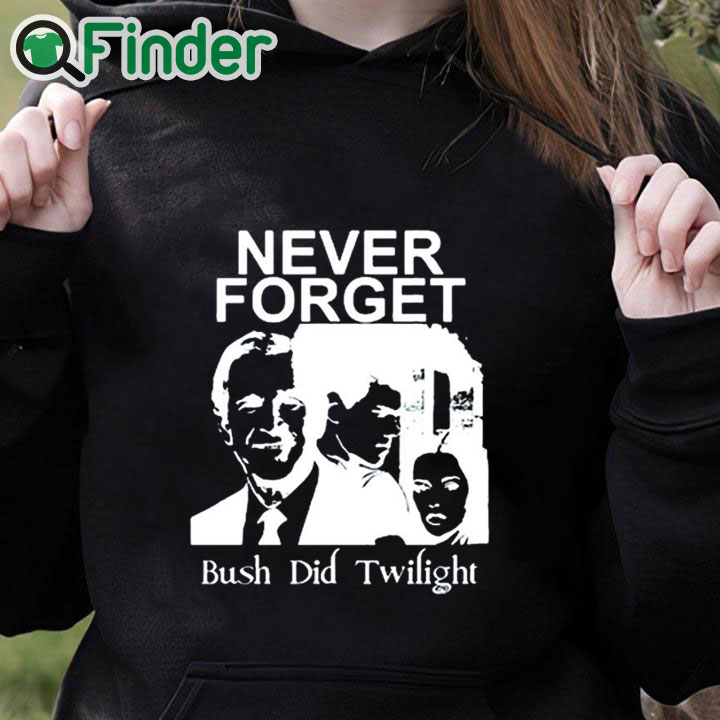 black hoodie Never Forget Bush Did Twilight Shirt black hoodie Never Forget Bush Did Twilight Shirt