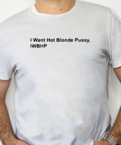 white Shirt I Want Hot Blonde Pussy Iwhbp Shirt