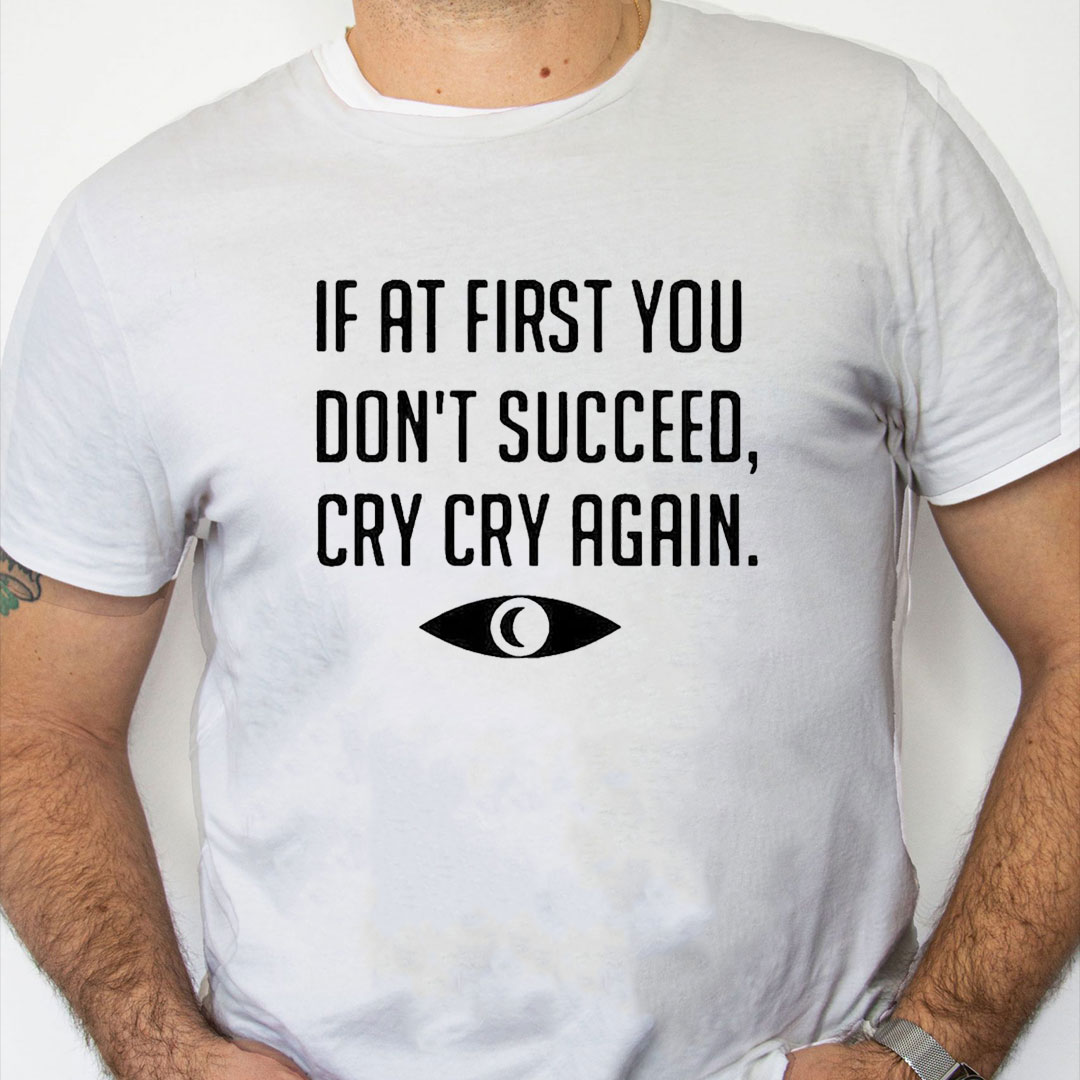 white Shirt If At First You Don't Succeed Cry Cry Again Shirt white Shirt If At First You Don't Succeed Cry Cry Again Shirt