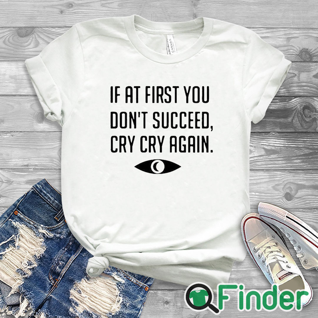 white T shirt If At First You Don't Succeed Cry Cry Again Shirt white T shirt If At First You Don't Succeed Cry Cry Again Shirt