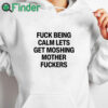white hoodie Fuck Being Calm Lets Get Moshing Mother Fuckers Shirt