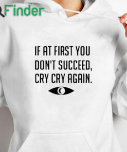 white hoodie If At First You Don't Succeed Cry Cry Again Shirt
