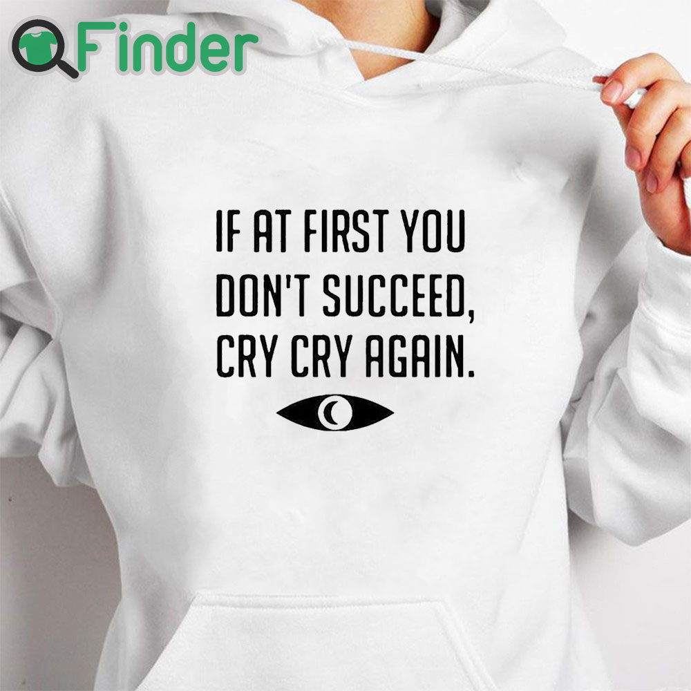 white hoodie If At First You Don't Succeed Cry Cry Again Shirt white hoodie If At First You Don't Succeed Cry Cry Again Shirt