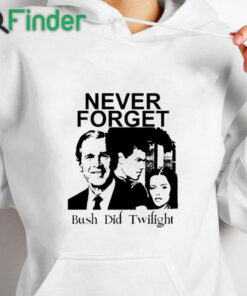 white hoodie Never Forget Bush Did Twilight T Shirt
