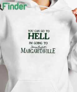 white hoodie You Can Go To Hell I'm Going To Margaritaville T Shirt