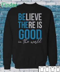 Sweatshirt Believe there is good in the world Unisex Shirt
