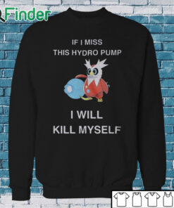 Sweatshirt If I Miss This Hydro Pump I Will Kill Myself Shirt