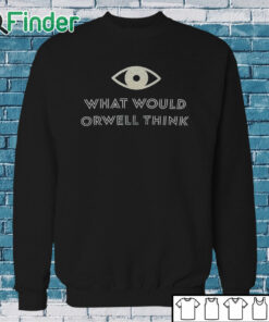 Sweatshirt What Would Orwell Think Shirt