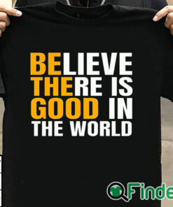 T shirt black Believe There Is Good In The World Be The Good Sweatshirt