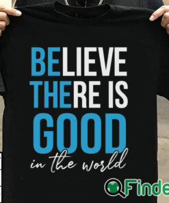 T shirt black Believe there is good in the world Unisex Shirt