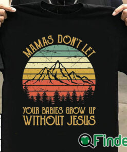 T shirt black Mamas Don't Let Your Babies Grow Up Without Jesus Christian Sweatshirt