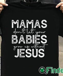 T shirt black Mamas Don't Let Your Babies Grow Up Without Jesus Sweater