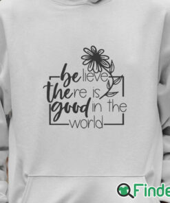 Unisex Hoodie Believe There Is Good In The World Sweatshirt