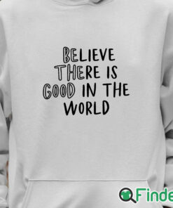 Unisex Hoodie Believe There is Good in the World Be the Good Shirt