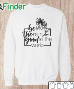 Unisex Sweatshirt Believe There Is Good In The World Sweatshirt