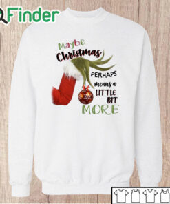 Unisex Sweatshirt Grinch Hand Maybe Christmas Perhaps Means A Little Bit More Shirt