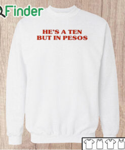 Unisex Sweatshirt He’s A Ten But In Pesos Shirt