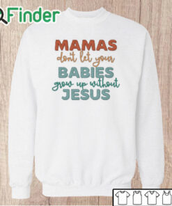 Unisex Sweatshirt Mamas Don't Let Your Babies Grow up Without Jesus T shirt