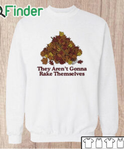 Unisex Sweatshirt They Aren't Gonna Rake Themselves Shirt