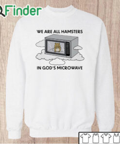 Unisex Sweatshirt We're All Hamsters In God's Microwave Shirt